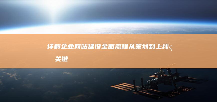 详解企业网站建设全面流程：从策划到上线的关键步骤